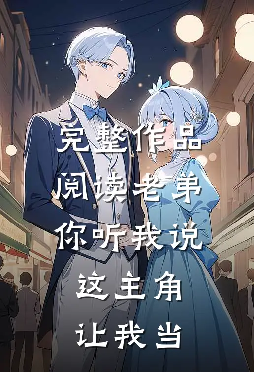 完整作品阅读老弟你听我说,这主角让我当老师