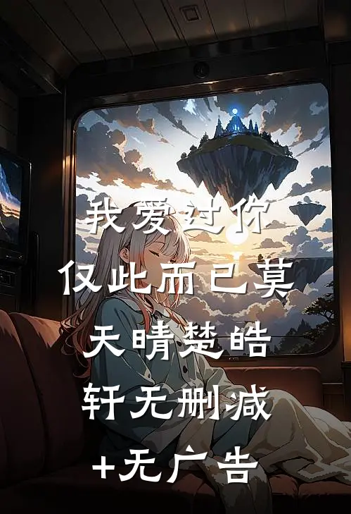 我爱过你，仅此而已莫天晴楚皓轩无删减+无广告