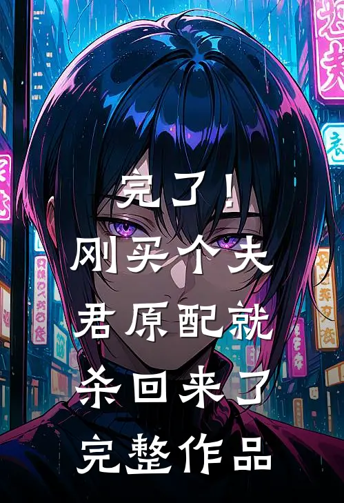 完了！刚买个夫君，原配就杀回来了完整作品