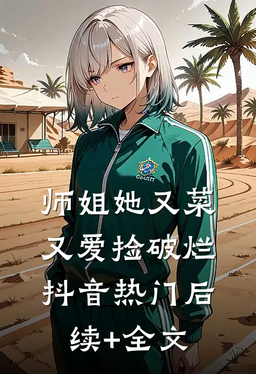 师姐她又菜又爱捡破烂抖音热门后续+全文