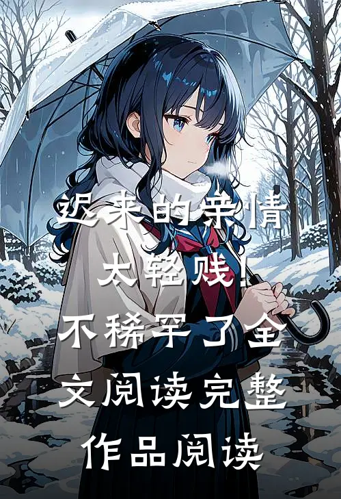 迟来的亲情太轻贱!不稀罕了全文阅读完整作品阅读
