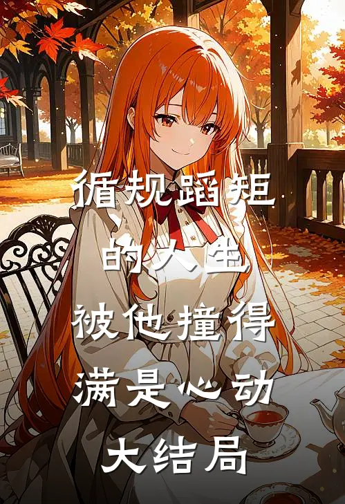 循规蹈矩的人生，被他撞得满是心动大结局