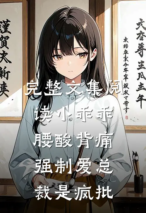完整文集阅读小乖乖腰酸背痛，强制爱总裁是疯批