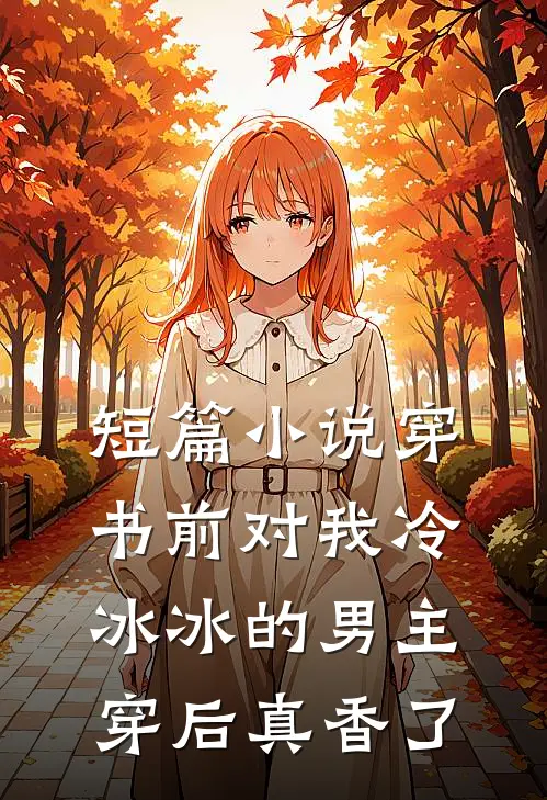 短篇小说穿书前对我冷冰冰的男主穿后真香了