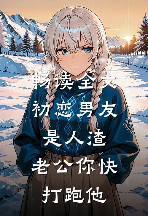 畅读全文初恋男友是人渣，老公你快打跑他