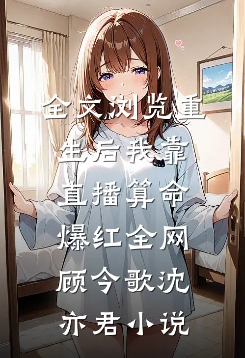 全文浏览重生后我靠直播算命爆红全网顾今歌沈亦君小说
