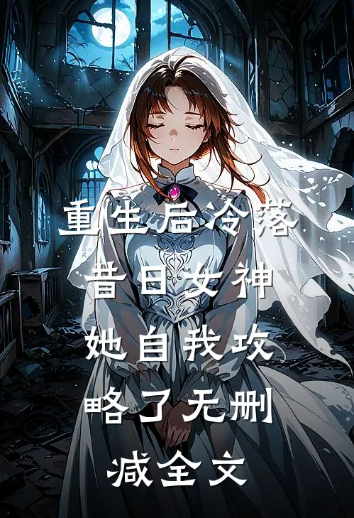 重生后冷落昔日女神,她自我攻略了无删减全文免费