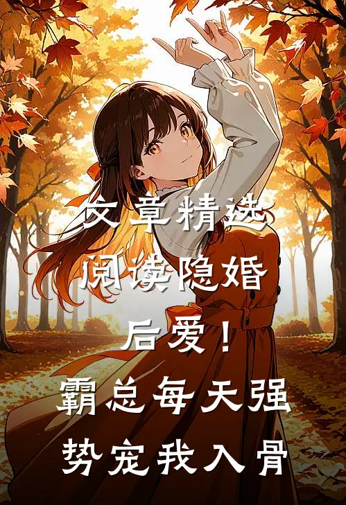 文章精选阅读隐婚后爱！霸总每天强势宠我入骨