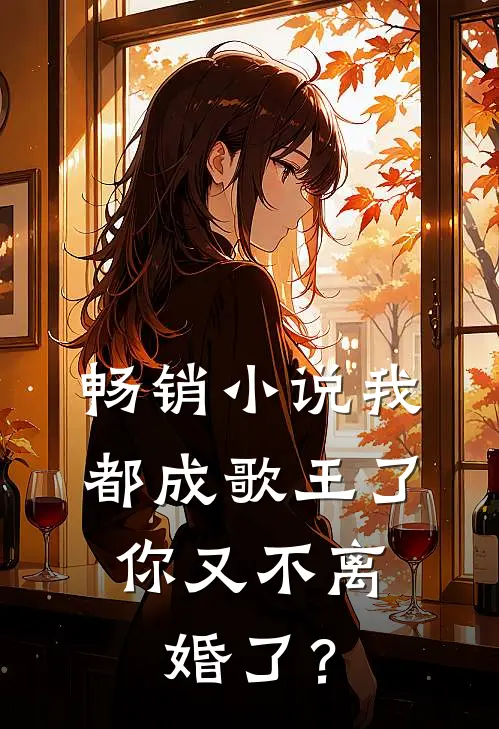 畅销小说我都成歌王了，你又不离婚了？