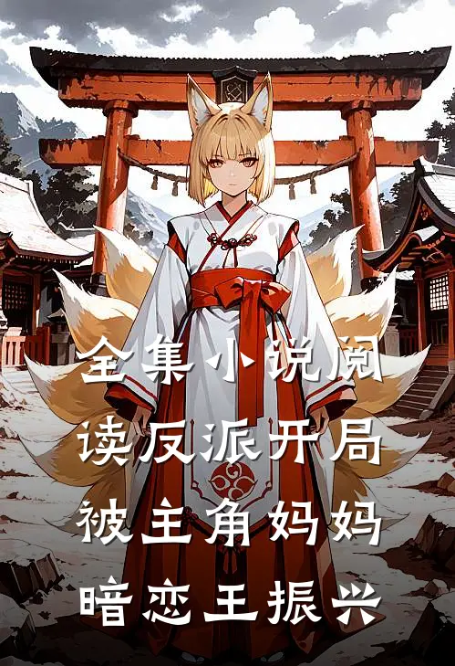全集小说阅读反派开局被主角妈妈暗恋王振兴