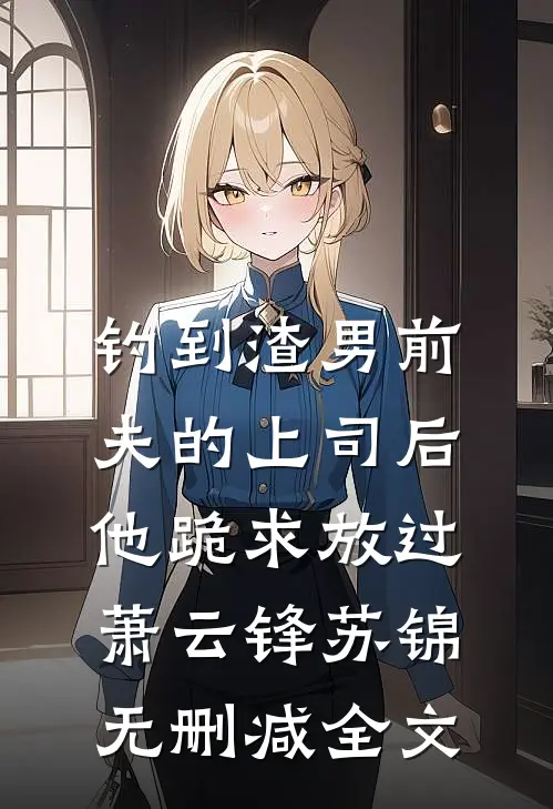 钓到渣男前夫的上司后，他跪求放过萧云锋苏锦无删减全文