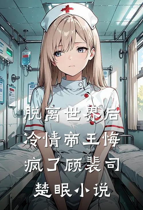 脱离世界后冷情帝王悔疯了顾裴司楚眠免费阅读