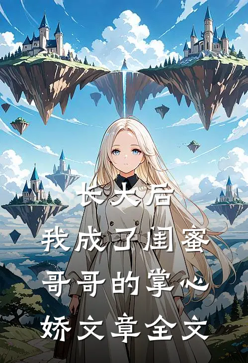 长大后,我成了闺蜜哥哥的掌心娇文章全文