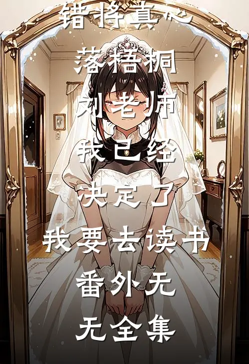 错将真心落梧桐，刘老师，我已经决定了，我要去读书： 番外无无 全集