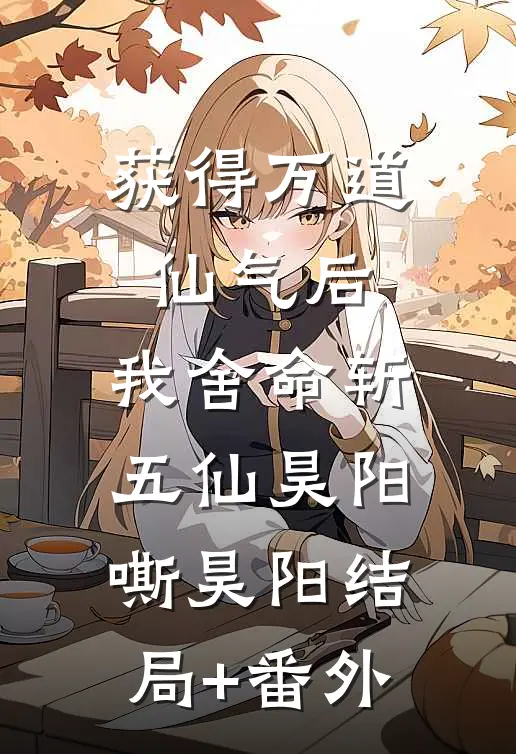 获得万道仙气后，我舍命斩五仙昊阳嘶昊阳结局+番外