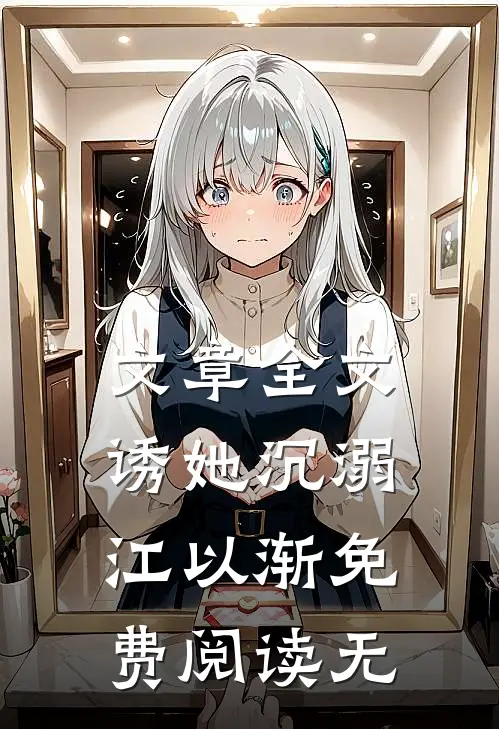 文章全文诱她沉溺江以渐免费阅读无
