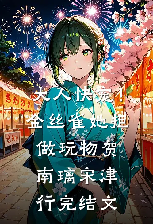 大人快宠！金丝雀她拒做玩物贺南璃宋津行完结文