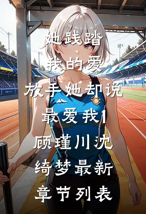 她践踏我的爱，放手她却说最爱我1顾瑾川沈绮梦最新章节列表