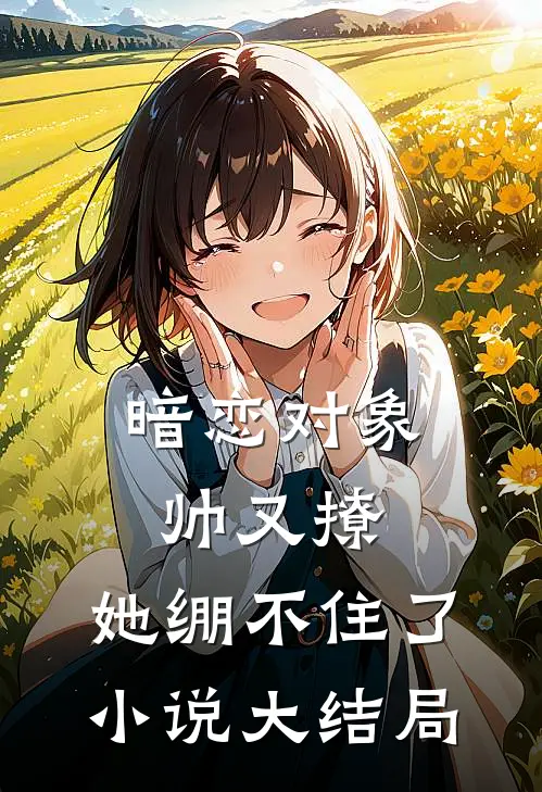 暗恋对象帅又撩,她绷不住了大结局