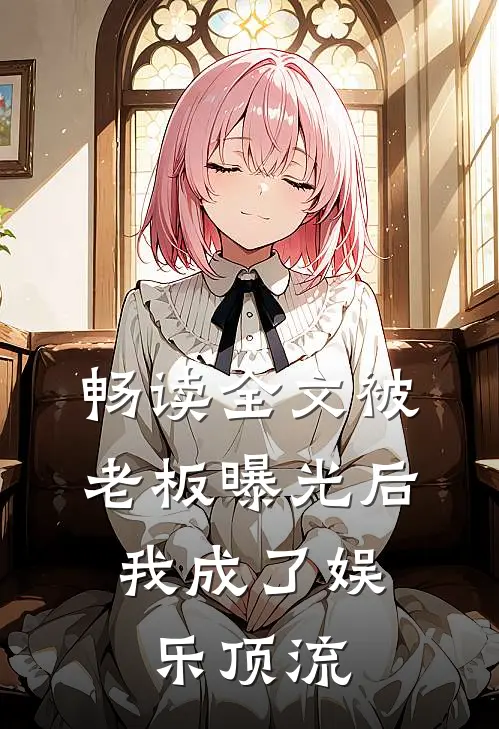 畅读全文被老板曝光后，我成了娱乐顶流
