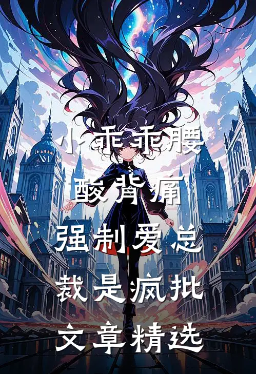小乖乖腰酸背痛，强制爱总裁是疯批文章精选