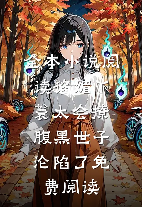 全本小说阅读谄媚丫鬟太会撩,腹黑世子沦陷了免费阅读