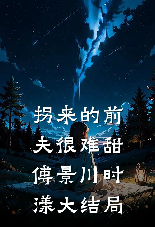 拐来的前夫很难甜傅景川时漾大结局