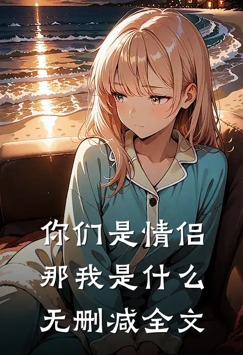 你们是情侣,那我是无删减全文在线阅读