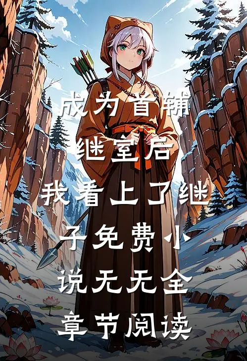 成为首辅继室后，我看上了继子免费小说无无全章节阅读