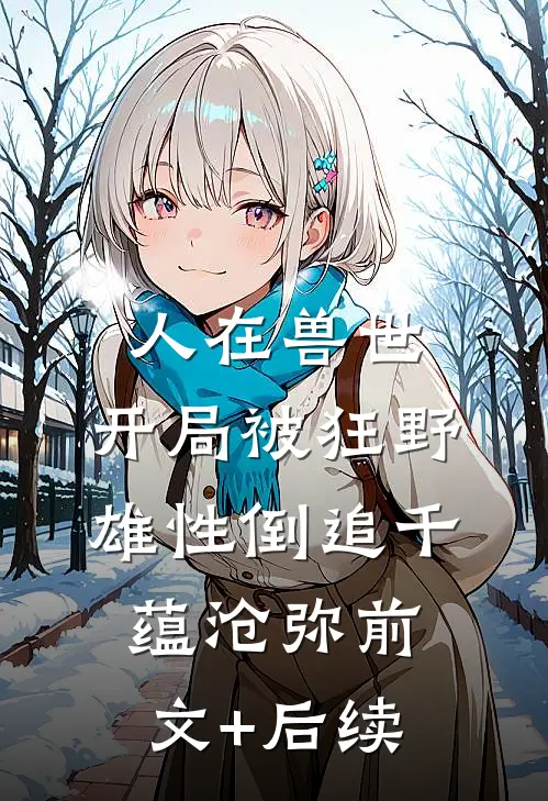 人在兽世，开局被狂野雄性倒追千蕴沧弥前文+后续