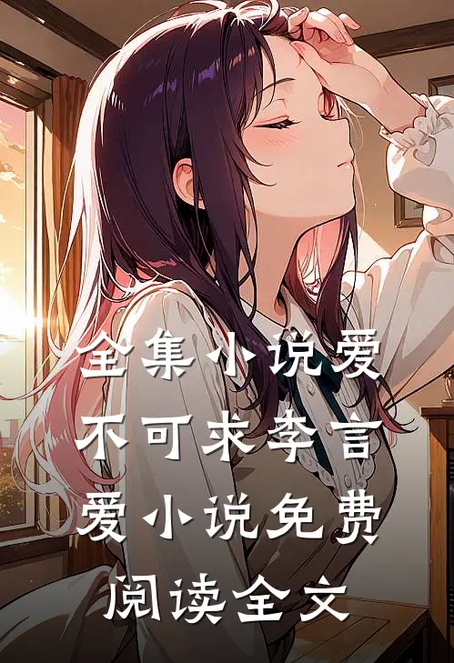 全集小说爱不可求李言爱小说免费阅读全文