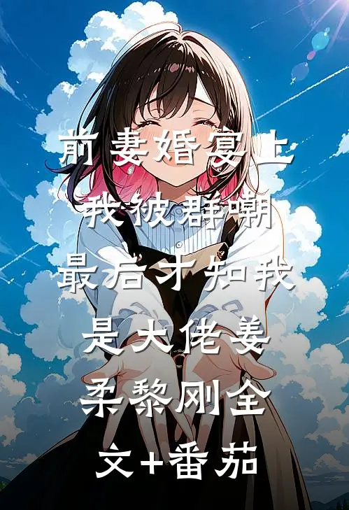 前妻婚宴上我被群嘲，最后才知我是大佬姜柔黎刚全文+番茄