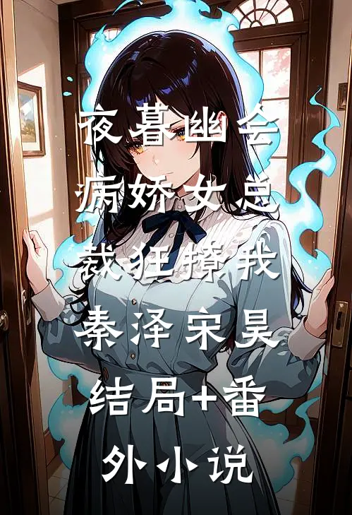 夜暮幽会病娇女总裁狂撩我: 秦泽宋昊结局+番外小说
