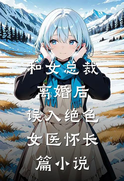 和女总裁离婚后，误入绝色女医怀长篇小说