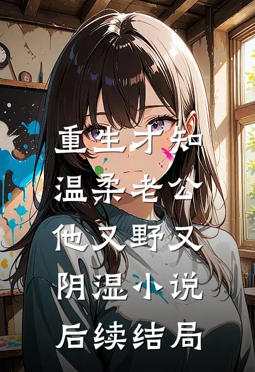 重生才知，温柔老公他又野又阴湿小说后续结局