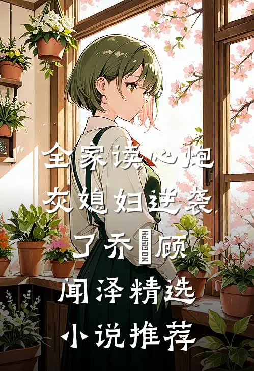 全家读心炮灰媳妇逆袭了乔婳顾闻泽精选小说推荐