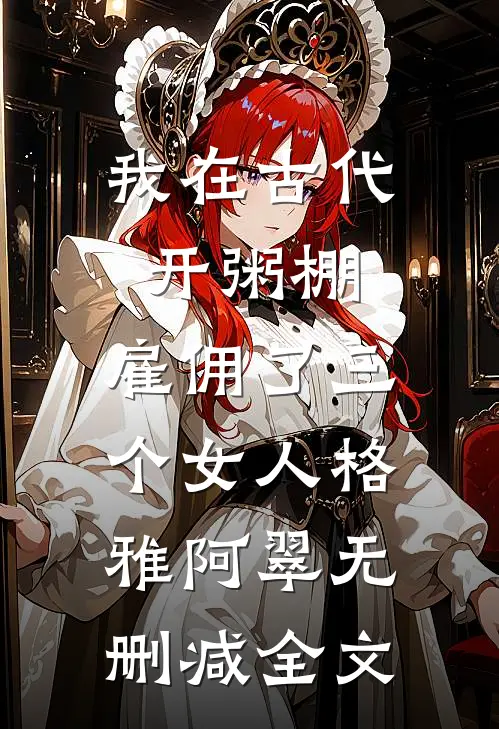 我在古代开粥棚，雇佣了三个女人格雅阿翠无删减全文
