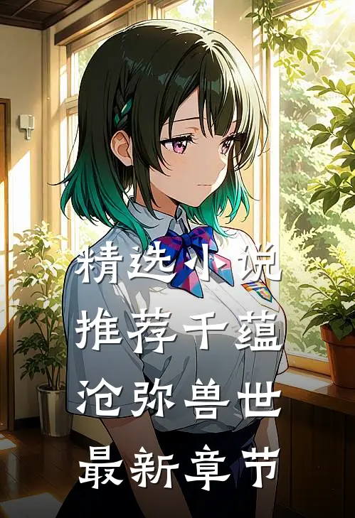精选小说推荐千蕴沧弥兽世最新章节