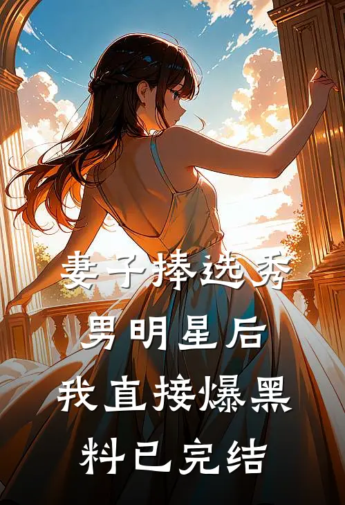 妻子捧选秀男明星后,我直接爆黑料已完结了吗