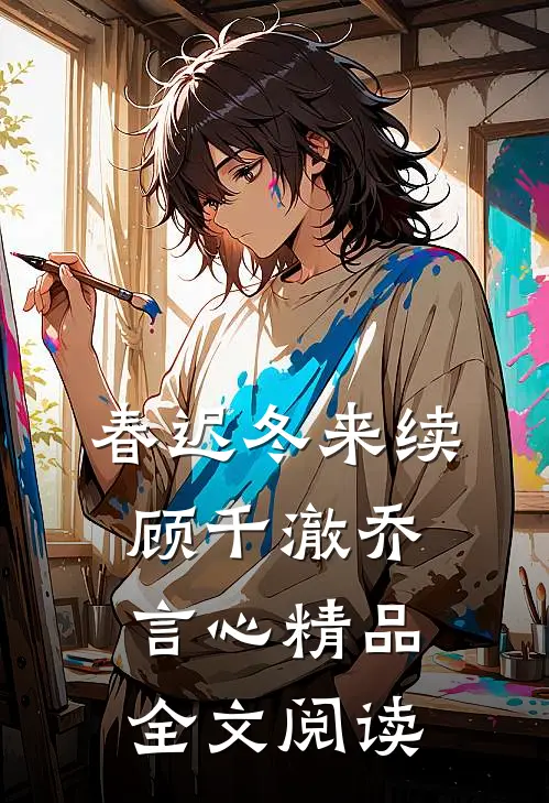 春迟冬来续顾千澈乔言心精品全文阅读