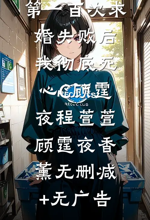 第一百次求婚失败后我彻底死心C顾霆夜程萱萱顾霆夜香薰无删减+无广告