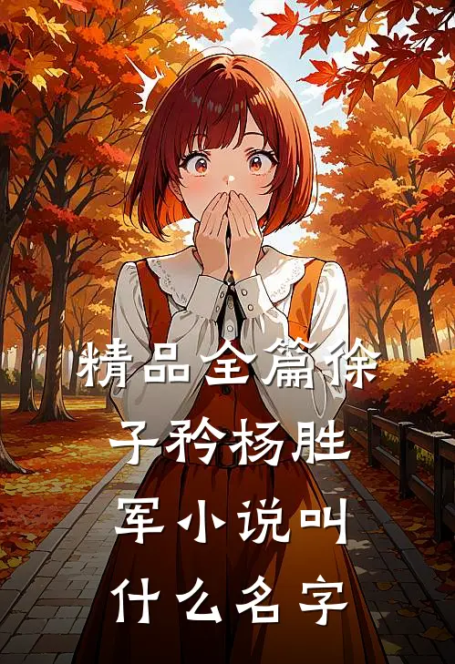 精品全篇徐子矜杨胜军小说叫什么名字