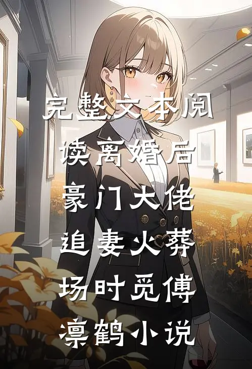 完整文本阅读离婚后,豪门大佬追妻火葬场时觅傅凛鹤小说