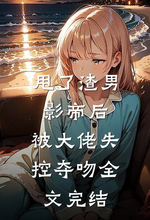 甩了渣男影帝后,被大佬失控夺吻全文完结免费阅读