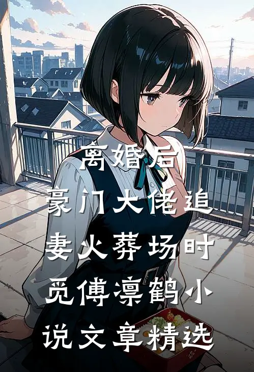 离婚后,豪门大佬追妻火葬场时觅傅凛鹤小说文章精选