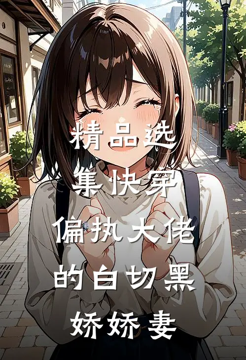 精品选集快穿偏执大佬的白切黑娇娇妻
