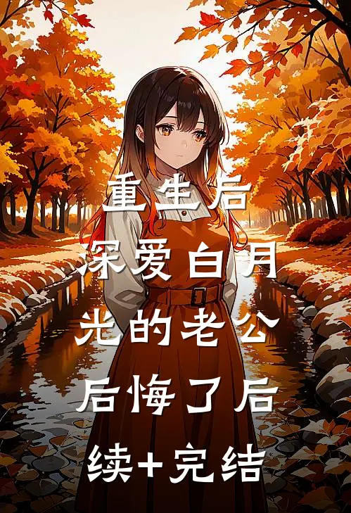 重生后，深爱白月光的老公后悔了后续+完结