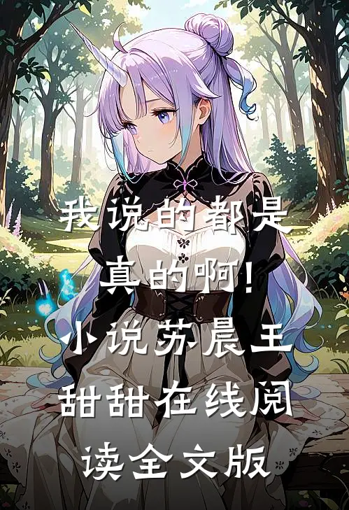 我说的都是真的啊!小说苏晨王甜甜在线阅读全文版