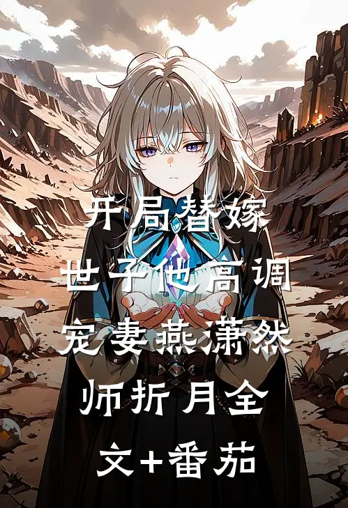 开局替嫁，世子他高调宠妻燕潇然师折月全文+番茄