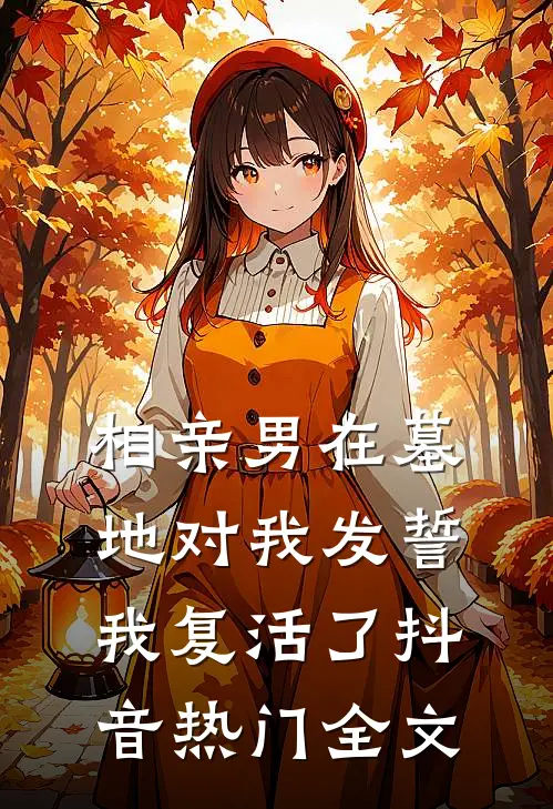 相亲男在墓地对我发誓，我复活了抖音热门全文